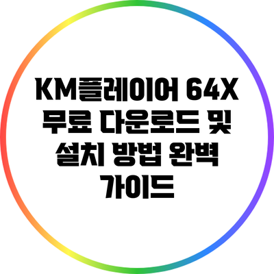 KM플레이어 64X 무료 다운로드 및 설치 방법 완벽 가이드