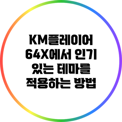 KM플레이어 64X에서 인기 있는 테마를 적용하는 방법