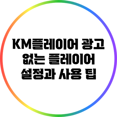 KM플레이어 광고 없는 플레이어 설정과 사용 팁