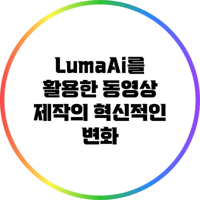 LumaAi를 활용한 동영상 제작의 혁신적인 변화