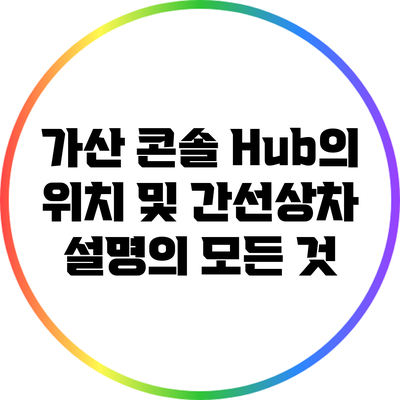 가산 콘솔 Hub의 위치 및 간선상차 설명의 모든 것