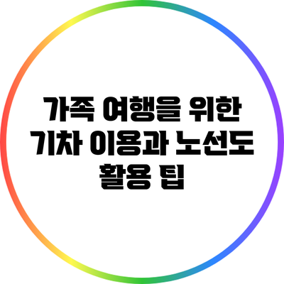 가족 여행을 위한 기차 이용과 노선도 활용 팁
