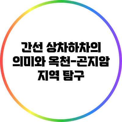 간선 상차하차의 의미와 옥천-곤지암 지역 탐구