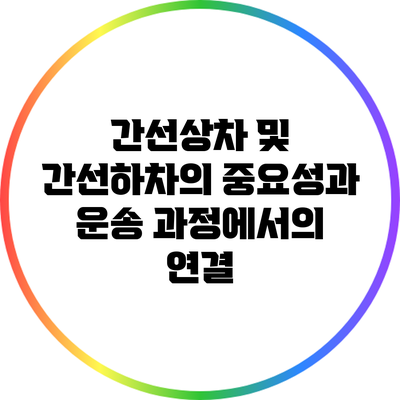간선상차 및 간선하차의 중요성과 운송 과정에서의 연결