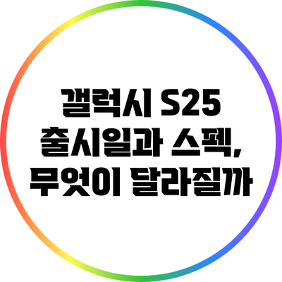 갤럭시 S25 출시일과 스펙, 무엇이 달라질까?