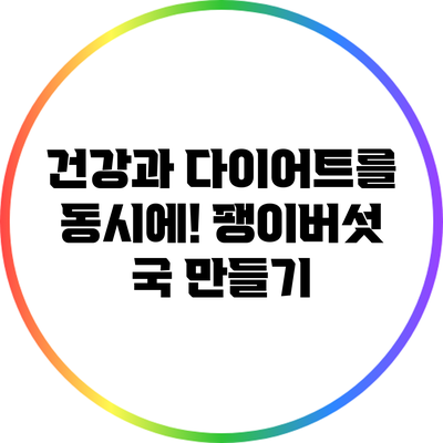 건강과 다이어트를 동시에! 팽이버섯 국 만들기