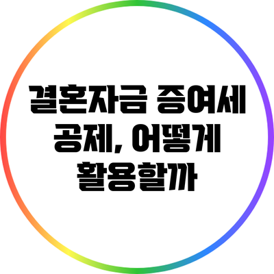 결혼자금 증여세 공제, 어떻게 활용할까?