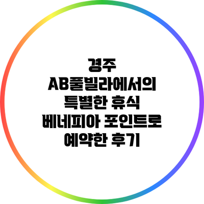 경주 AB풀빌라에서의 특별한 휴식: 베네피아 포인트로 예약한 후기