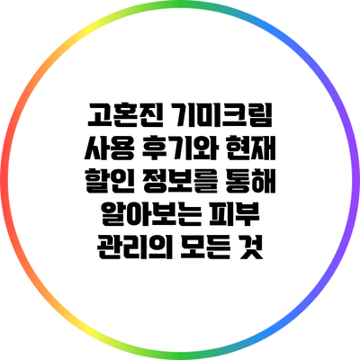 고혼진 기미크림 사용 후기와 현재 할인 정보를 통해 알아보는 피부 관리의 모든 것
