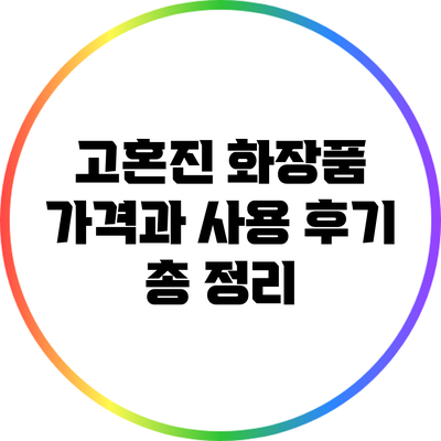 고혼진 화장품 가격과 사용 후기 총 정리