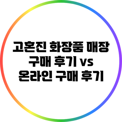 고혼진 화장품: 매장 구매 후기 vs 온라인 구매 후기