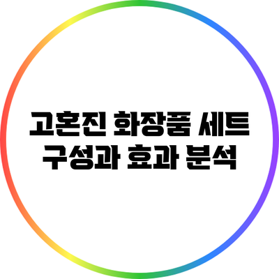 고혼진 화장품: 세트 구성과 효과 분석