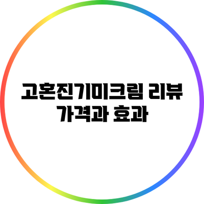 고혼진기미크림 리뷰: 가격과 효과