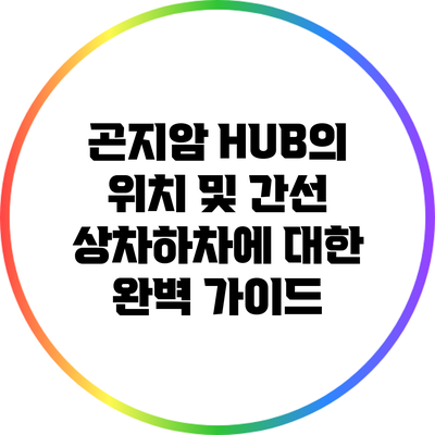 곤지암 HUB의 위치 및 간선 상차하차에 대한 완벽 가이드