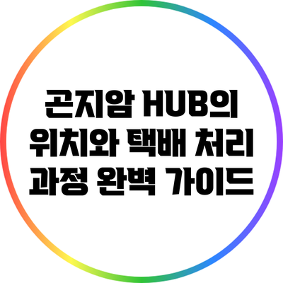 곤지암 HUB의 위치와 택배 처리 과정 완벽 가이드