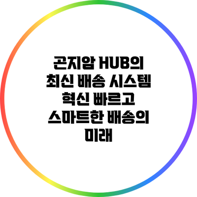 곤지암 HUB의 최신 배송 시스템 혁신: 빠르고 스마트한 배송의 미래