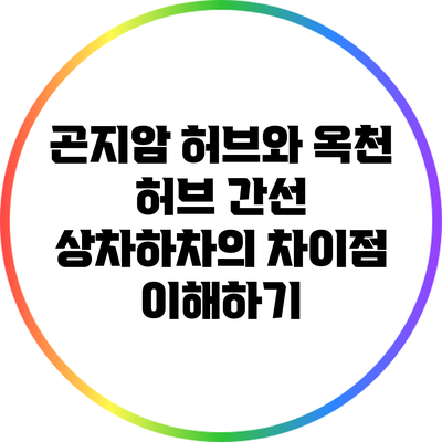 곤지암 허브와 옥천 허브 간선 상차하차의 차이점 이해하기