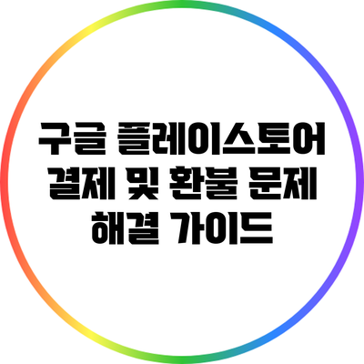 구글 플레이스토어 결제 및 환불 문제 해결 가이드