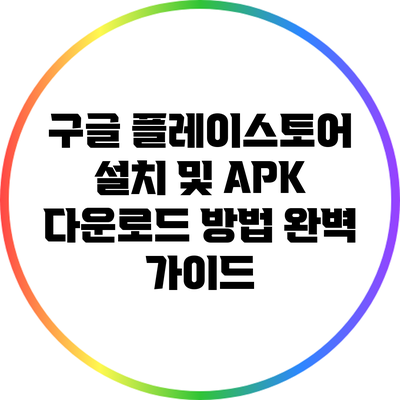 구글 플레이스토어 설치 및 APK 다운로드 방법 완벽 가이드