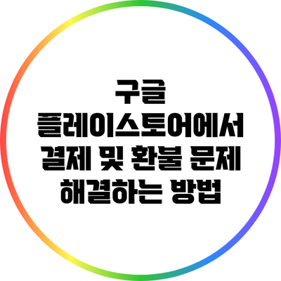 구글 플레이스토어에서 결제 및 환불 문제 해결하는 방법