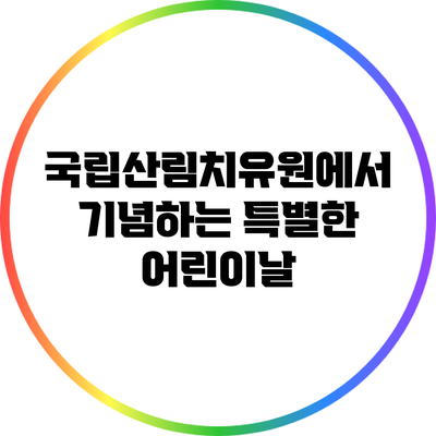 국립산림치유원에서 기념하는 특별한 어린이날