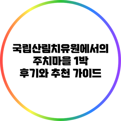 국립산림치유원에서의 주치마을 1박 후기와 추천 가이드