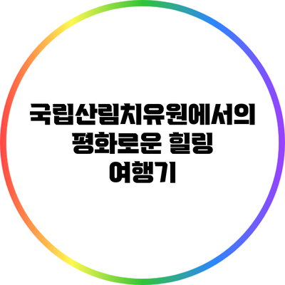 국립산림치유원에서의 평화로운 힐링 여행기