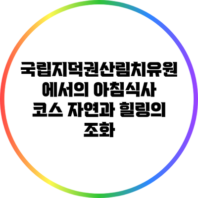 국립지덕권산림치유원에서의 아침식사 코스: 자연과 힐링의 조화