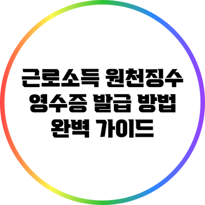 근로소득 원천징수 영수증 발급 방법 완벽 가이드
