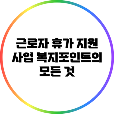 근로자 휴가 지원 사업: 복지포인트의 모든 것
