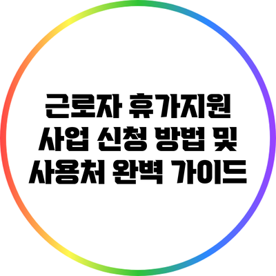 근로자 휴가지원 사업 신청 방법 및 사용처 완벽 가이드