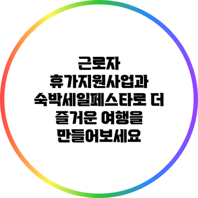 근로자 휴가지원사업과 숙박세일페스타로 더 즐거운 여행을 만들어보세요