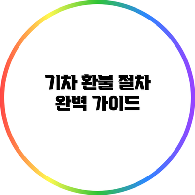 기차 환불 절차 완벽 가이드