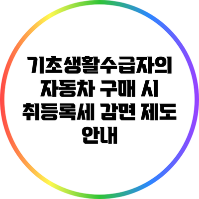 기초생활수급자의 자동차 구매 시 취등록세 감면 제도 안내