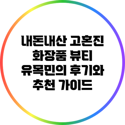 내돈내산 고혼진 화장품: 뷰티 유목민의 후기와 추천 가이드