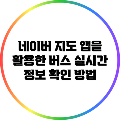 네이버 지도 앱을 활용한 버스 실시간 정보 확인 방법