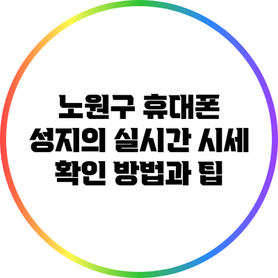 노원구 휴대폰 성지의 실시간 시세 확인 방법과 팁