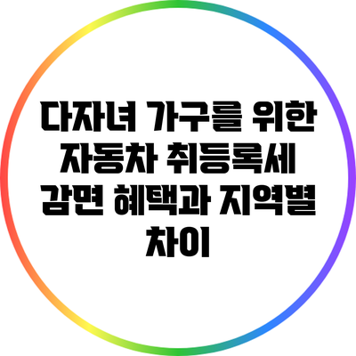다자녀 가구를 위한 자동차 취등록세 감면 혜택과 지역별 차이