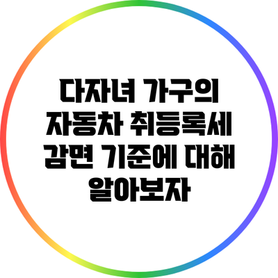 다자녀 가구의 자동차 취등록세 감면 기준에 대해 알아보자