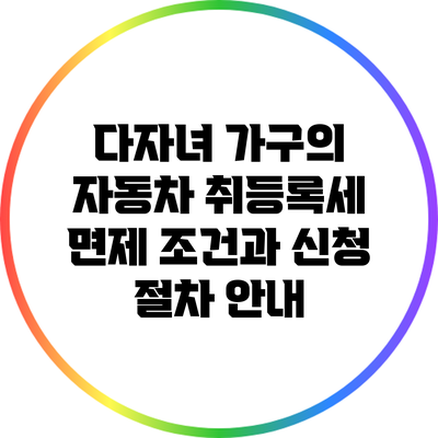 다자녀 가구의 자동차 취등록세 면제 조건과 신청 절차 안내