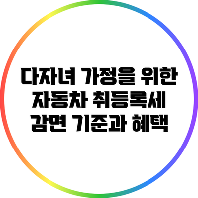 다자녀 가정을 위한 자동차 취등록세 감면 기준과 혜택