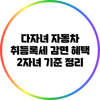 다자녀 자동차 취등록세 감면 혜택: 2자녀 기준 정리
