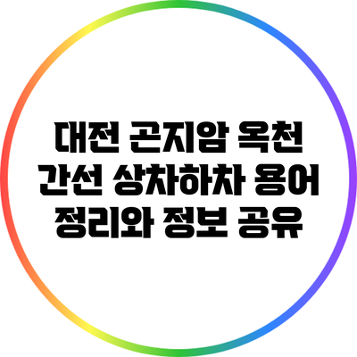 대전 곤지암 옥천 간선 상차하차 용어 정리와 정보 공유