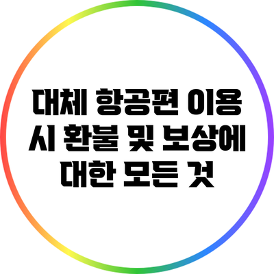 대체 항공편 이용 시 환불 및 보상에 대한 모든 것