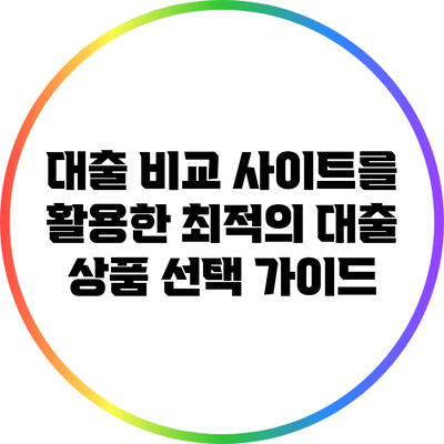 대출 비교 사이트를 활용한 최적의 대출 상품 선택 가이드