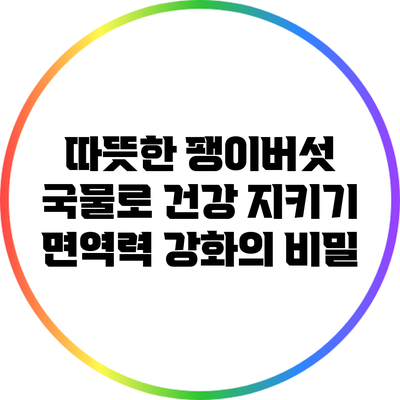 따뜻한 팽이버섯 국물로 건강 지키기: 면역력 강화의 비밀