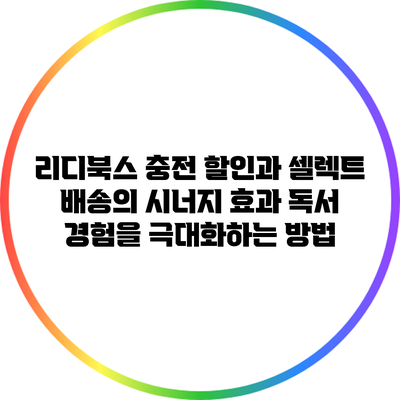 리디북스 충전 할인과 셀렉트 배송의 시너지 효과: 독서 경험을 극대화하는 방법