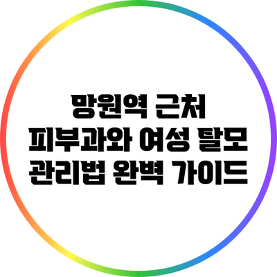 망원역 근처 피부과와 여성 탈모 관리법 완벽 가이드
