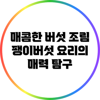 매콤한 버섯 조림: 팽이버섯 요리의 매력 탐구