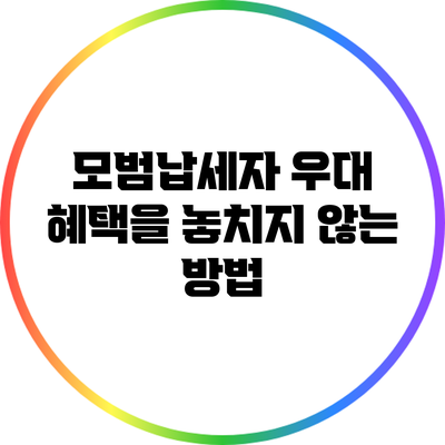 모범납세자 우대 혜택을 놓치지 않는 방법